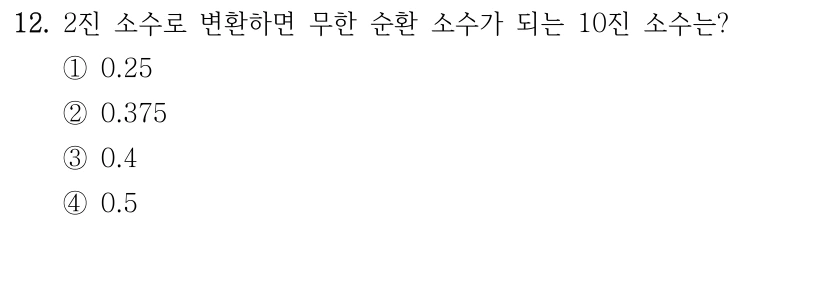12. 2진 소수로 변환하면 무한 순환 소수가 되는 10진 소수는? ①0.25 ②0.375 ③0.4 ④0.5