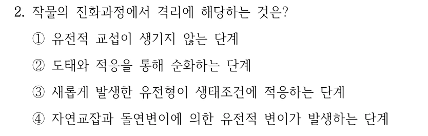 2. 작물의 진화과정에서 격리에 해당하는 것은? ①유전적 교섭이 생기지 않는 단계 ②도태와 적응을 통해 순화하는 단계 ③새롭게 발생한 유전형이 생태조건에 적응하는 단계 ④자연교잡과 돌연변이에 의한 유전적 변이가 발생하는 단계