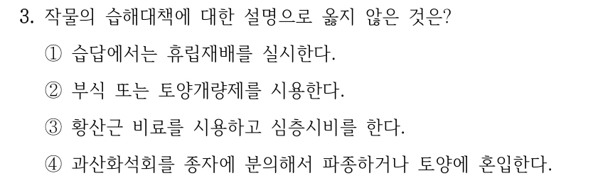 3. 작물의 습해대책에 대한 설명으로 옳지 않은 것은? ①습답에서는 휴립재배를 실시한다. ②부식 또는 토양개량제를 시용한다. ③황산근 비료를 시용하고 심층시비를 한다. ④과산화석회를 종자에 분의해서 파종하거나 토양에 혼입한다.