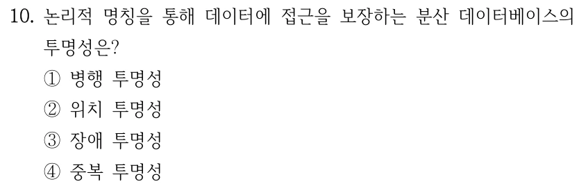 10. 논리적 명칭을 통해 데이터에 접근을 보장하는 분산 데이터베이스의 투명성은? ①병행 투명성 ②위치 투명성 ③장애 투명성 ④중복 투명성