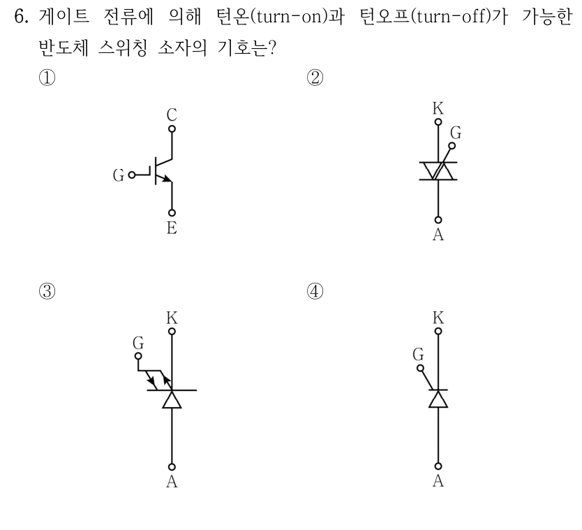 6. 게이트 전류에 의해 턴온(turn-on)과 턴오프(turn-off)가 가능한 반도체 스위칭 소자의 기호는? ① ② ③ ④ 선지별 반도체 기호가 원문 그림으로 제시됩니다. ①은 C·E와 왼쪽 G 단자, ②는 위 K·아래 A와 오른쪽 G 단자, ③은 위 K·아래 A와 왼쪽 G의 화살표 표시, ④는 위 K·아래 A와 왼쪽 G 단자를 비교하세요.
