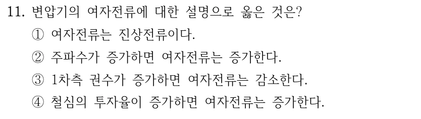 11. 변압기의 여자전류에 대한 설명으로 옳은 것은? ①여자전류는 진상전류이다. ②주파수가 증가하면 여자전류는 증가한다. ③1차측 권수가 증가하면 여자전류는 감소한다. ④철심의 투자율이 증가하면 여자전류는 증가한다.