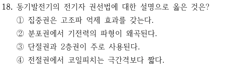 18. 동기발전기의 전기자 권선법에 대한 설명으로 옳은 것은? ①집중권은 고조파 억제 효과를 갖는다. ②분포권에서 기전력의 파형이 왜곡된다. ③단절권과 2층권이 주로 사용된다. ④전절권에서 코일피치는 극간격보다 짧다.