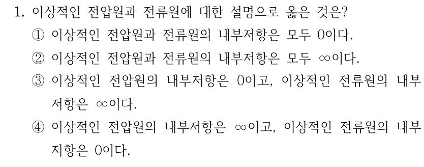 1. 이상적인 전압원과 전류원에 대한 설명으로 옳은 것은? ①이상적인 전압원과 전류원의 내부저항은 모두 0이다. ②이상적인 전압원과 전류원의 내부저항은 모두 ∞이다. ③이상적인 전압원의 내부저항은 0이고, 이상적인 전류원의 내부 저항은 ∞이다. ④이상적인 전압원의 내부저항은 ∞이고, 이상적인 전류원의 내부 저항은 0이다.