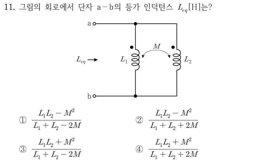 11. 그림의 회로에서 단자 a-b의 등가 인덕턴스 L_eq [H]는? L₁과 L₂의 상단은 a와 같은 노드, 하단은 b와 같은 노드에 병렬 연결된다. 두 코일의 도트는 각각 상단에 있고 코일 사이 상호 인덕턴스 M이 표시되어 있다. ① (L₁L₂-M²)/(L₁+L₂-2M) ② (L₁L₂-M²)/(L₁+L₂+2M) ③ (L₁L₂+M²)/(L₁+L₂-2M) ④ (L₁L₂+M²)/(L₁+L₂+2M)