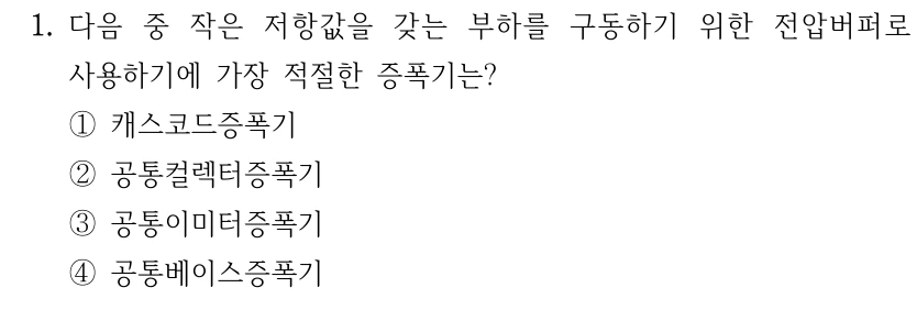 1. 다음 중 작은 저항값을 갖는 부하를 구동하기 위한 전압버퍼로 사용하기에 가장 적절한 증폭기는? ①캐스코드증폭기 ②공통컬렉터증폭기 ③공통이미터증폭기 ④공통베이스증폭기