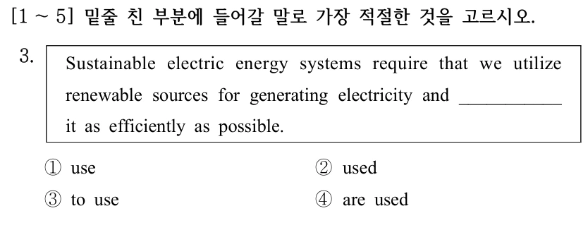 [1 ～5] 밑줄 친 부분에 들어갈 말로 가장 적절한 것을 고르시오. 3. Sustainable electric energy systems require that we utilize renewable sources for generating electricity and ___________ it as efficiently as possible. ①use ②used ③to use ④are used