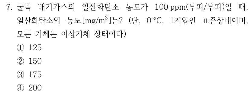 7. 굴뚝 배기가스의 일산화탄소 농도가 100 ppm(부피/부피)일 때, 일산화탄소의 농도[mg/m3]는? (단, 0 °C, 1기압인 표준상태이며, 모든 기체는 이상기체 상태이다) ①125 ②150 ③175 ④200