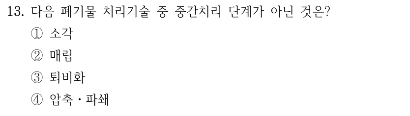 13. 다음 폐기물 처리기술 중 중간처리 단계가 아닌 것은? ①소각 ②매립 ③퇴비화 ④압축ㆍ파쇄