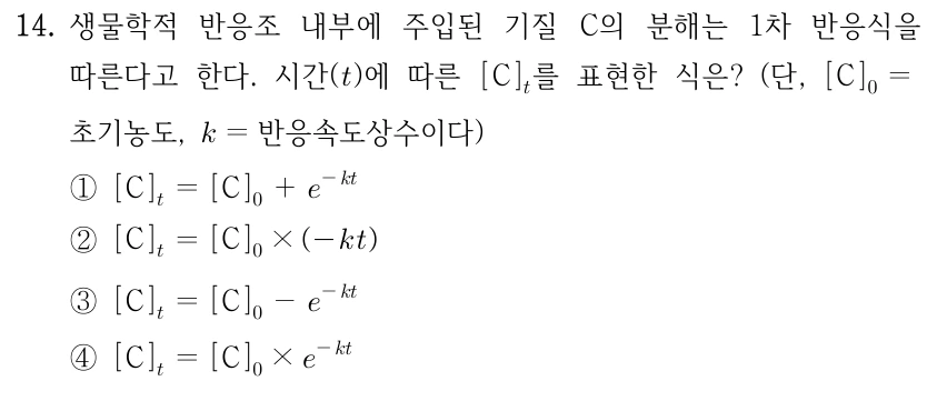 14. 생물학적 반응조 내부에 주입된 기질 C의 분해는 1차 반응식을 따른다고 한다. 시간(t)에 따른 [C]t를 표현한 식은? (단, [C]0=초기농도, k=반응속도상수이다) ① [C]t=[C]0+e^(−kt) ② [C]t=[C]0×(−kt) ③ [C]t=[C]0−e^(−kt) ④ [C]t=[C]0×e^(−kt)