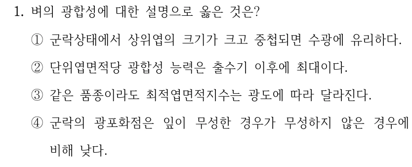 1. 벼의 광합성에 대한 설명으로 옳은 것은? ①군락상태에서 상위엽의 크기가 크고 중첩되면 수광에 유리하다. ②단위엽면적당 광합성 능력은 출수기 이후에 최대이다. ③같은 품종이라도 최적엽면적지수는 광도에 따라 달라진다. ④군락의 광포화점은 잎이 무성한 경우가 무성하지 않은 경우에 비해 낮다.