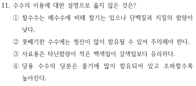 11. 수수의 이용에 대한 설명으로 옳지 않은 것은? ①찰수수는 메수수에 비해 찰기는 있으나 단백질과 지질의 함량이 낮다. ②풋베기한 수수에는 청산이 많이 함유될 수 있어 주의해야 한다. ③사료용은 타닌함량이 적은 백색립이 갈색립보다 유리하다. ④당용 수수의 당분은 줄기에 많이 함유되어 있고 조파할수록 높아진다.