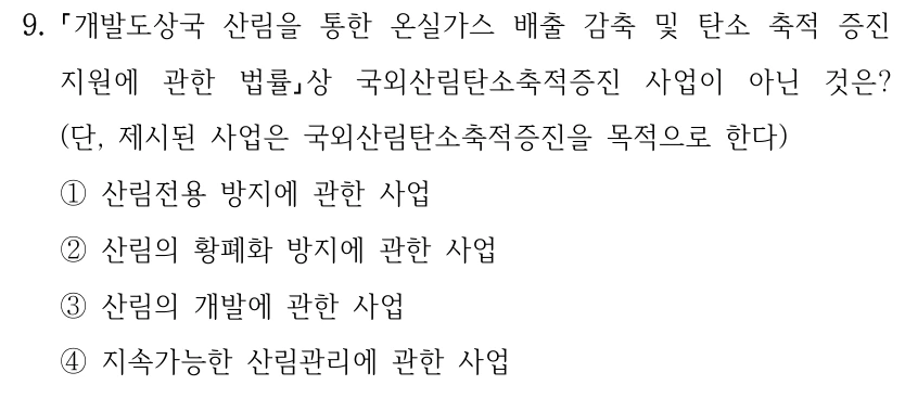 9. 개발도상국 산림을 통한 온실가스 배출 감축 및 탄소 축적 증진 지원에 관한 법률상 국외산림탄소축적증진 사업이 아닌 것은? (단, 제시된 사업은 국외산림탄소축적증진을 목적으로 한다) ①산림전용 방지에 관한 사업 ②산림의 황폐화 방지에 관한 사업 ③산림의 개발에 관한 사업 ④지속가능한 산림관리에 관한 사업
