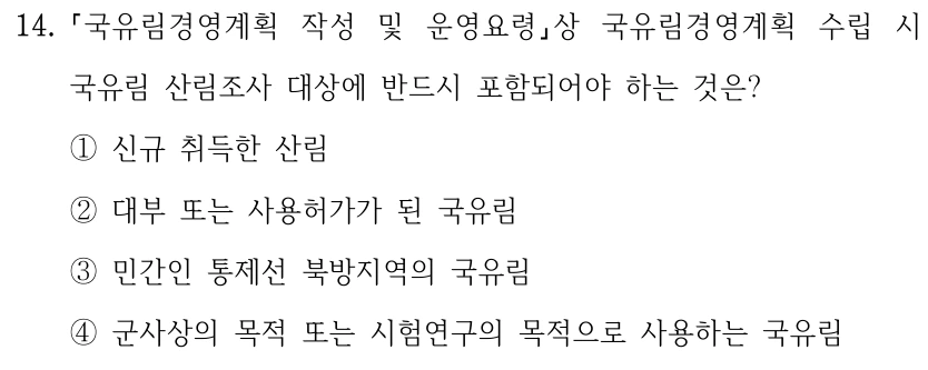 14. 국유림경영계획 작성 및 운영요령상 국유림경영계획 수립 시 국유림 산림조사 대상에 반드시 포함되어야 하는 것은? ①신규 취득한 산림 ②대부 또는 사용허가가 된 국유림 ③민간인 통제선 북방지역의 국유림 ④군사상의 목적 또는 시험연구의 목적으로 사용하는 국유림