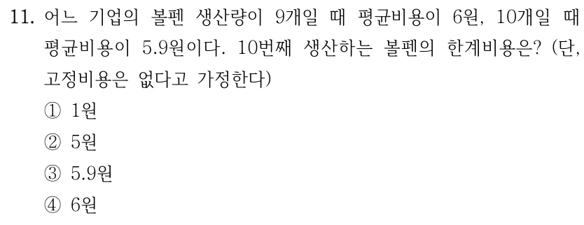 11. 어느 기업의 볼펜 생산량이 9개일 때 평균비용이 6원, 10개일 때 
평균비용이 5.9원이다. 10번째 생산하는 볼펜의 한계비용은? (단, 
고정비용은 없다고 가정한다)
①1원
②5원
③5.9원
④6원