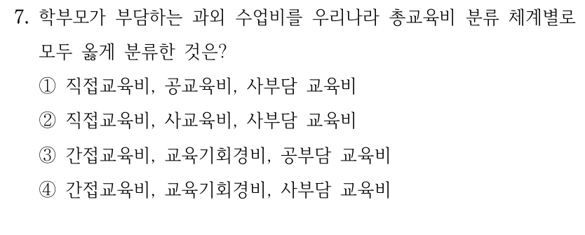 7. 학부모가 부담하는 과외 수업비를 우리나라 총교육비 분류 체계별로 모두 옳게 분류한 것은? ①직접교육비, 공교육비, 사부담 교육비 ②직접교육비, 사교육비, 사부담 교육비 ③간접교육비, 교육기회경비, 공부담 교육비 ④간접교육비, 교육기회경비, 사부담 교육비