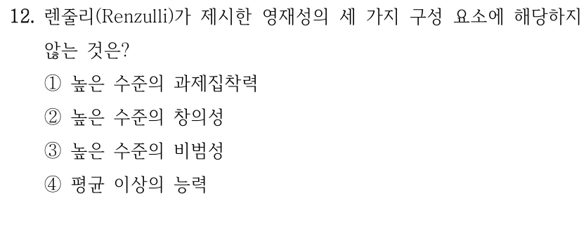 12. 렌줄리(Renzulli)가 제시한 영재성의 세 가지 구성 요소에 해당하지 않는 것은? ①높은 수준의 과제집착력 ②높은 수준의 창의성 ③높은 수준의 비범성 ④평균 이상의 능력