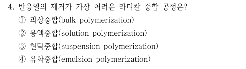 4. 반응열의 제거가 가장 어려운 라디칼 중합 공정은? ①괴상중합(bulk polymerization) ②용액중합(solution polymerization) ③현탁중합(suspension polymerization) ④유화중합(emulsion polymerization)