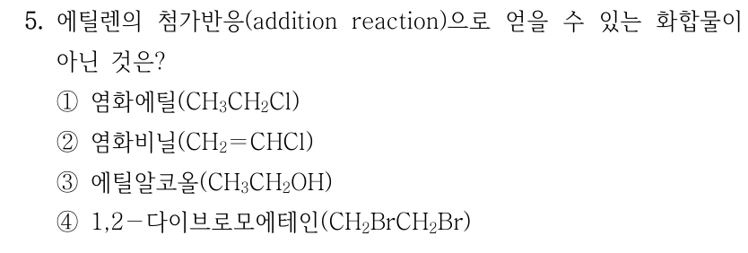 5. 에틸렌의 첨가반응(addition reaction)으로 얻을 수 있는 화합물이 아닌 것은? ①염화에틸(CH3CH2Cl) ②염화비닐(CH2＝CHCl) ③에틸알코올(CH3CH2OH) ④1,2－다이브로모에테인(CH2BrCH2Br)