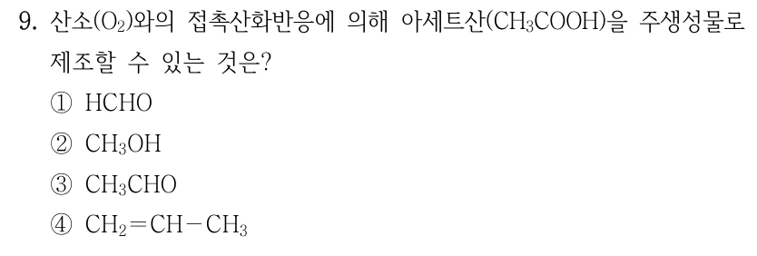 9. 산소(O2)와의 접촉산화반응에 의해 아세트산(CH3COOH)을 주생성물로 제조할 수 있는 것은? ①HCHO ②CH3OH ③CH3CHO ④CH2＝CH－CH3