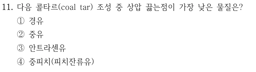 11. 다음 콜타르(coal tar) 조성 중 상압 끓는점이 가장 낮은 물질은? ①경유 ②중유 ③안트라센유 ④중피치(피치잔류유)