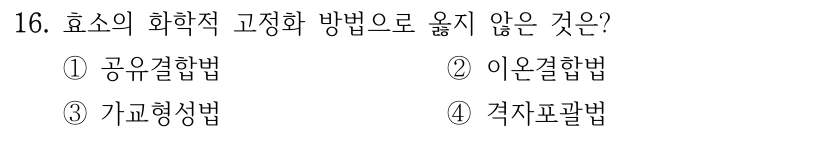 16. 효소의 화학적 고정화 방법으로 옳지 않은 것은? ①공유결합법 ②이온결합법 ③가교형성법 ④격자포괄법