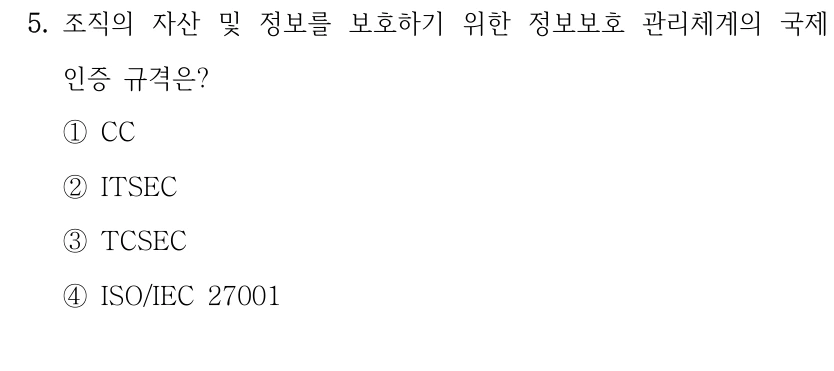 5. 조직의 자산 및 정보를 보호하기 위한 정보보호 관리체계의 국제 인증 규격은? ①CC ②ITSEC ③TCSEC ④ISO/IEC 27001