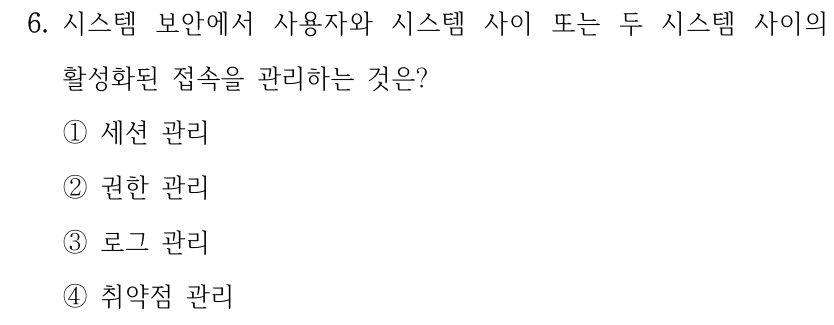 6. 시스템 보안에서 사용자와 시스템 사이 또는 두 시스템 사이의 활성화된 접속을 관리하는 것은? ①세션 관리 ②권한 관리 ③로그 관리 ④취약점 관리