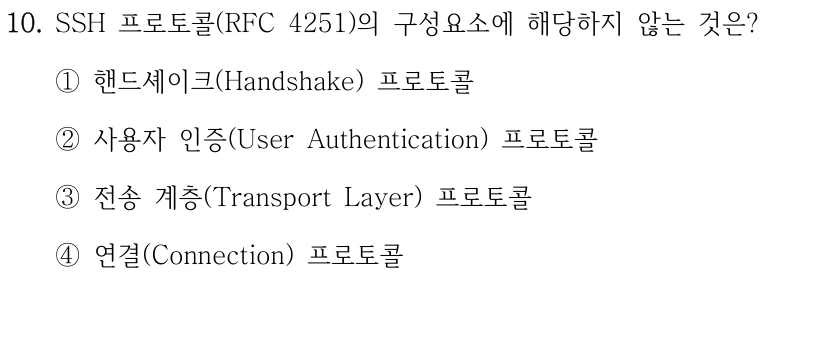 10. SSH 프로토콜(RFC 4251)의 구성요소에 해당하지 않는 것은? ①핸드셰이크(Handshake) 프로토콜 ②사용자 인증(User Authentication) 프로토콜 ③전송 계층(Transport Layer) 프로토콜 ④연결(Connection) 프로토콜