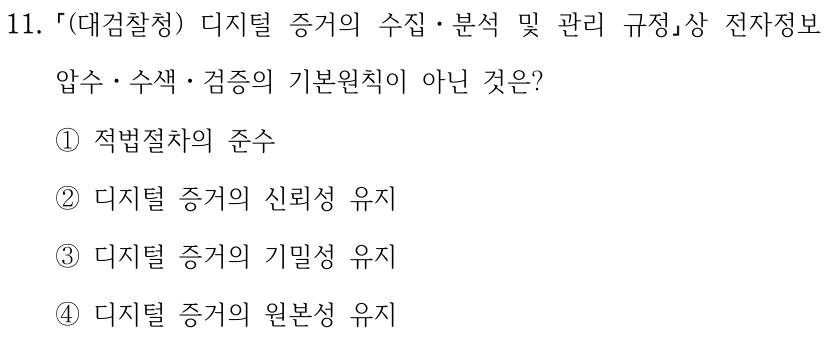 11. (대검찰청) 디지털 증거의 수집ㆍ분석 및 관리 규정상 전자정보 압수ㆍ수색ㆍ검증의 기본원칙이 아닌 것은? ①적법절차의 준수 ②디지털 증거의 신뢰성 유지 ③디지털 증거의 기밀성 유지 ④디지털 증거의 원본성 유지