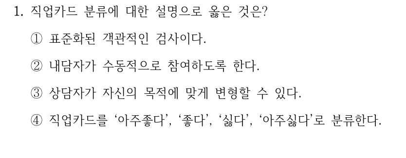 1. 직업카드 분류에 대한 설명으로 옳은 것은?
①표준화된 객관적인 검사이다.
②내담자가 수동적으로 참여하도록 한다.
③상담자가 자신의 목적에 맞게 변형할 수 있다.
④직업카드를 ‘아주좋다’, ‘좋다’, ‘싫다’, ‘아주싫다’로 분류한다.