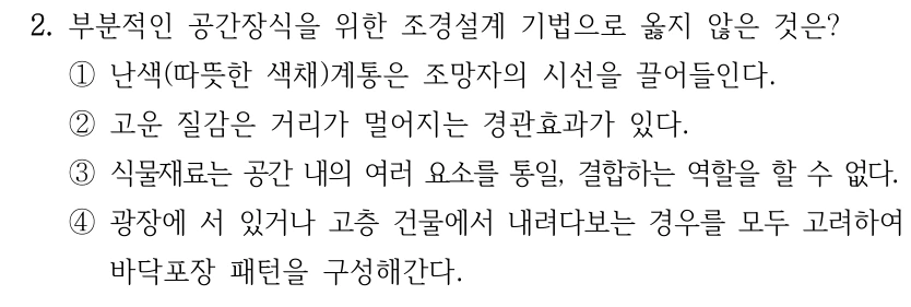 2. 부분적인 공간장식을 위한 조경설계 기법으로 옳지 않은 것은? ①난색(따뜻한 색채)계통은 조망자의 시선을 끌어들인다. ②고운 질감은 거리가 멀어지는 경관효과가 있다. ③식물재료는 공간 내의 여러 요소를 통일, 결합하는 역할을 할 수 없다. ④광장에 서 있거나 고층 건물에서 내려다보는 경우를 모두 고려하여 바닥포장 패턴을 구성해간다.