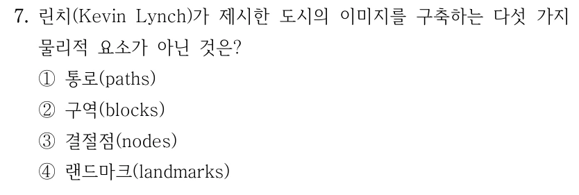 7. 린치(Kevin Lynch)가 제시한 도시의 이미지를 구축하는 다섯 가지 물리적 요소가 아닌 것은? ①통로(paths) ②구역(blocks) ③결절점(nodes) ④랜드마크(landmarks)