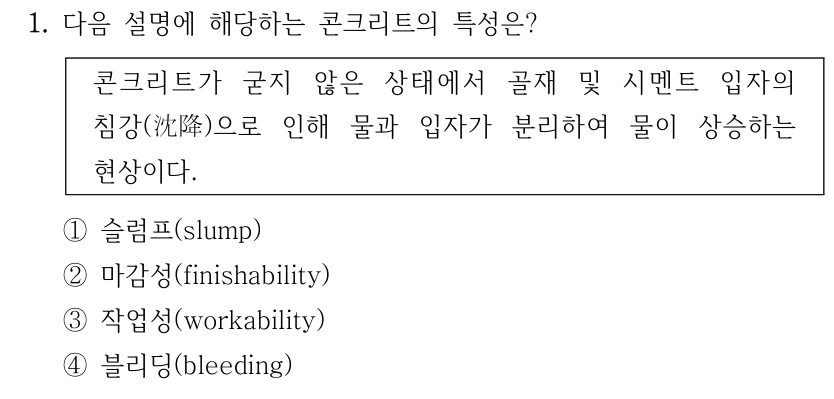 1. 다음 설명에 해당하는 콘크리트의 특성은? 콘크리트가 굳지 않은 상태에서 골재 및 시멘트 입자의 침강(沈降)으로 인해 물과 입자가 분리하여 물이 상승하는 현상이다. ①슬럼프(slump) ②마감성(finishability) ③작업성(workability) ④블리딩(bleeding)