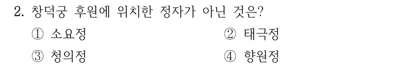 2. 창덕궁 후원에 위치한 정자가 아닌 것은? ①소요정 ②태극정 ③청의정 ④향원정