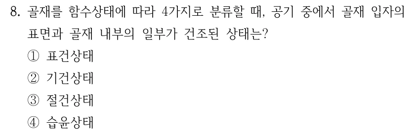 8. 골재를 함수상태에 따라 4가지로 분류할 때, 공기 중에서 골재 입자의 표면과 골재 내부의 일부가 건조된 상태는? ①표건상태 ②기건상태 ③절건상태 ④습윤상태