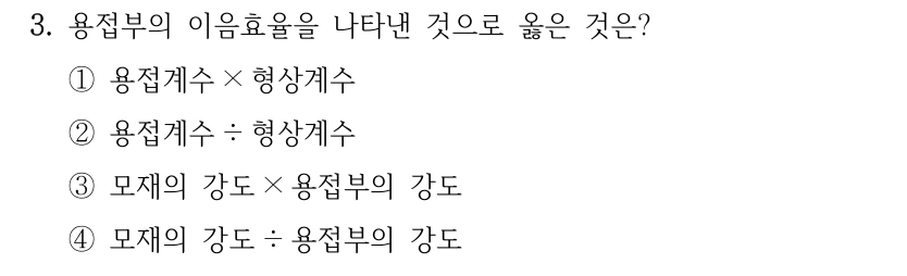 3. 용접부의 이음효율을 나타낸 것으로 옳은 것은? ①용접계수× 형상계수 ②용접계수÷ 형상계수 ③모재의 강도× 용접부의 강도 ④모재의 강도÷ 용접부의 강도