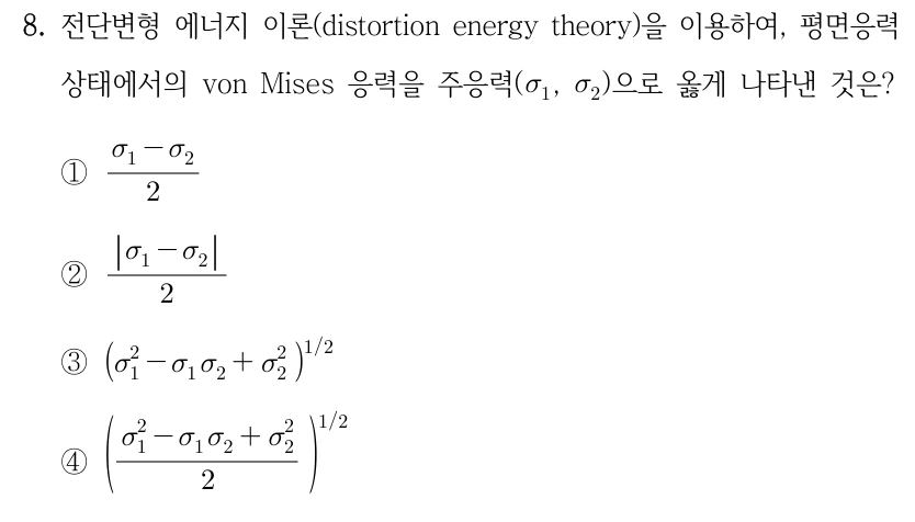 8. 전단변형 에너지 이론(distortion energy theory)을 이용하여, 평면응력 상태에서의 von Mises 응력을 주응력(σ₁, σ₂)으로 옳게 나타낸 것은? ①(σ₁−σ₂)/2 ②|σ₁−σ₂|/2 ③(σ₁²−σ₁σ₂+σ₂²)^(1/2) ④((σ₁²−σ₁σ₂+σ₂²)/2)^(1/2).