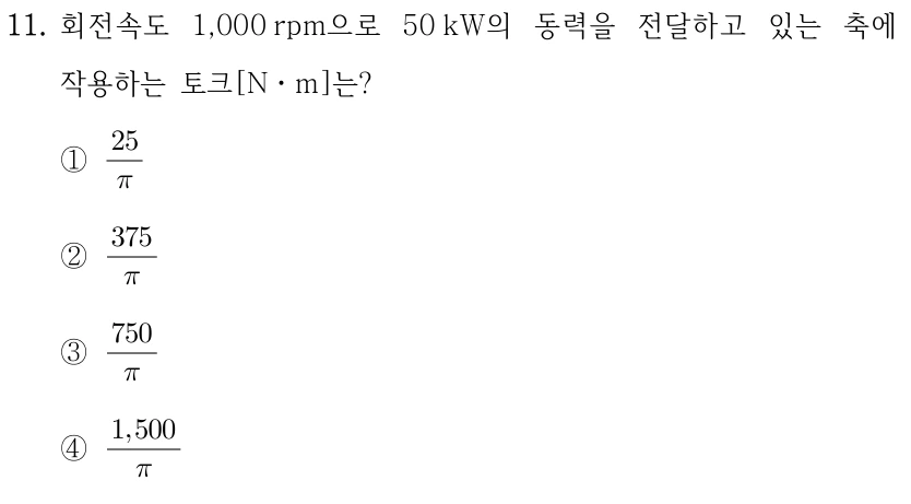 11. 회전속도 1,000 rpm으로 50 kW의 동력을 전달하고 있는 축에 작용하는 토크[N·m]는? ①25/π ②375/π ③750/π ④1,500/π.