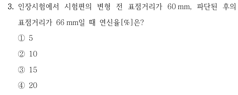 3. 인장시험에서 시험편의 변형 전 표점거리가 60 mm, 파단된 후의 표점거리가 66 mm일 때 연신율[%]은? ①5 ②10 ③15 ④20