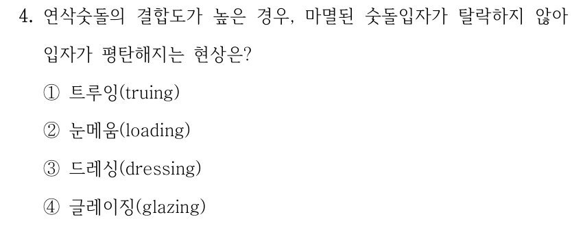 4. 연삭숫돌의 결합도가 높은 경우, 마멸된 숫돌입자가 탈락하지 않아 입자가 평탄해지는 현상은? ①트루잉(truing) ②눈메움(loading) ③드레싱(dressing) ④글레이징(glazing)