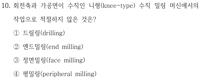 10. 회전축과 가공면이 수직인 니형(knee-type) 수직 밀링 머신에서의 작업으로 적절하지 않은 것은? ①드릴링(drilling) ②엔드밀링(end milling) ③정면밀링(face milling) ④평밀링(peripheral milling)