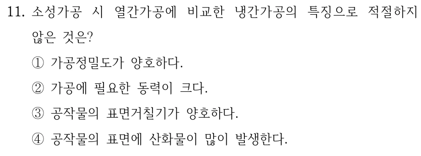 11. 소성가공 시 열간가공에 비교한 냉간가공의 특징으로 적절하지 않은 것은? ①가공정밀도가 양호하다. ②가공에 필요한 동력이 크다. ③공작물의 표면거칠기가 양호하다. ④공작물의 표면에 산화물이 많이 발생한다.