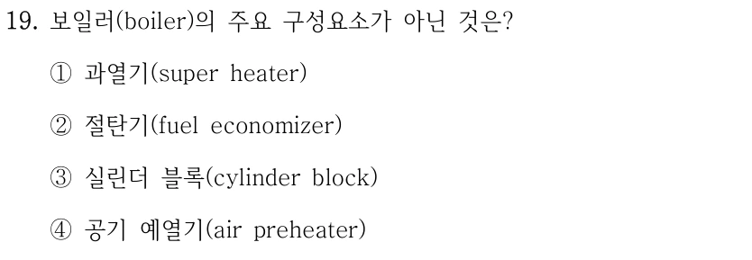 19. 보일러(boiler)의 주요 구성요소가 아닌 것은? ①과열기(super heater) ②절탄기(fuel economizer) ③실린더 블록(cylinder block) ④공기 예열기(air preheater)