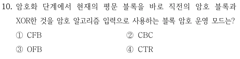 10. 암호화 단계에서 현재의 평문 블록을 바로 직전의 암호 블록과 XOR한 것을 암호 알고리즘 입력으로 사용하는 블록 암호 운영 모드는? ①CFB ②CBC ③OFB ④CTR