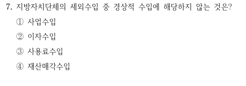 7. 지방자치단체의 세외수입 중 경상적 수입에 해당하지 않는 것은?
①사업수입
②이자수입
③사용료수입
④재산매각수입