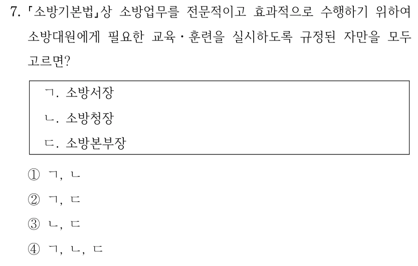 7. 소방기본법상 소방업무를 전문적이고 효과적으로 수행하기 위하여 소방대원에게 필요한 교육ㆍ훈련을 실시하도록 규정된 자만을 모두 고르면? ㄱ. 소방서장 ㄴ. 소방청장 ㄷ. 소방본부장 ①ㄱ, ㄴ ②ㄱ, ㄷ ③ㄴ, ㄷ ④ㄱ, ㄴ, ㄷ