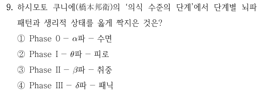 9. 하시모토 쿠니에(橋本邦衛)의 의식 수준의 단계에서 단계별 뇌파 패턴과 생리적 상태를 옳게 짝지은 것은? ① Phase 0 - α파 - 수면, ② Phase I - θ파 - 피로, ③ Phase II - β파 - 취중, ④ Phase III - δ파 - 패닉.