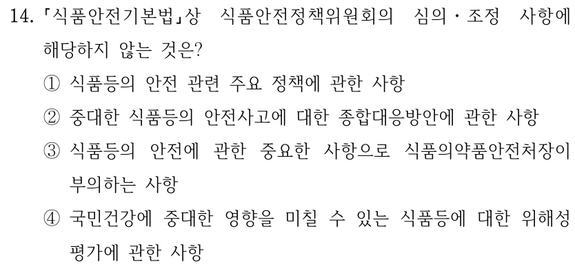 14. 식품안전기본법상 식품안전정책위원회의 심의ㆍ조정 사항에 해당하지 않는 것은? ①식품등의 안전 관련 주요 정책에 관한 사항 ②중대한 식품등의 안전사고에 대한 종합대응방안에 관한 사항 ③식품등의 안전에 관한 중요한 사항으로 식품의약품안전처장이 부의하는 사항 ④국민건강에 중대한 영향을 미칠 수 있는 식품등에 대한 위해성 평가에 관한 사항
