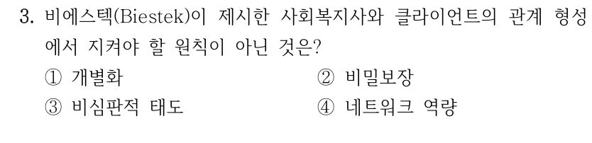 3. 비에스텍(Biestek)이 제시한 사회복지사와 클라이언트의 관계 형성
에서 지켜야 할 원칙이 아닌 것은?
①개별화
②비밀보장
③비심판적 태도
④네트워크 역량